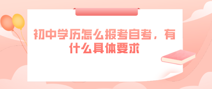 初中学历怎么报考自考,有什么具体要求