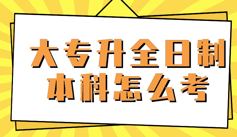 大专升全日制本科怎么考